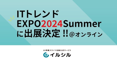 【出展決定‼︎】AI搭載スライド自動生成サービス「イルシル」、ITトレンドEXPO2024 Summerに出展決定！