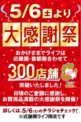 【近畿圏ライフ】おかげさまで300店舗達成！～お客様に感謝の気持ちをこめて、5月6日（土）・7日（日）に「大感謝祭」を開催～