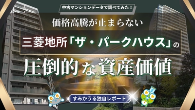三菱地所「ザ・パークハウス」徹底分析 ―「一生モノ」の品質がもたらす圧倒的な資産価値 ―