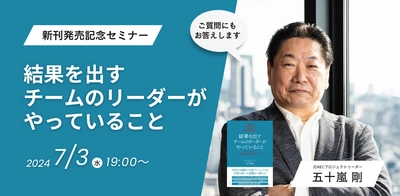 社長賞を4度も受賞した元NECプロジェクトリーダー・五十嵐剛氏新刊『結果を出すチームのリーダーがやっていること』発売記念【無料オンラインイベント】7月3日（水）19時より開催！