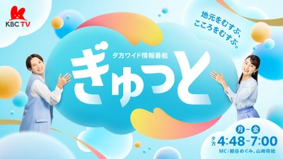 KBCテレビの夕方が大規模リニューアル　 地元をむすぶ、こころをむすぶ。 新・夕方ワイド情報番組『ぎゅっと』 1月6日(月)午後4時48分スタート！
