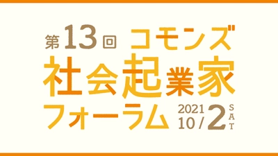 第13回コモンズ社会起業家フォーラムを10/2オンライン開催　 ～社会課題の解決に取り組むリーダーたちのメッセージ～