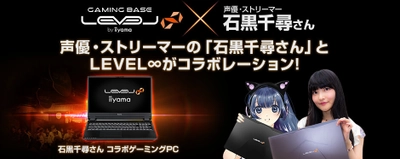 iiyama PC「LEVEL∞（レベル インフィニティ）」より NVIDIA GeForce RTX 2070と第9世代インテル Core i7を搭載した  声優・ストリーマー石黒千尋さん コラボゲーミングノートPCを新発売！