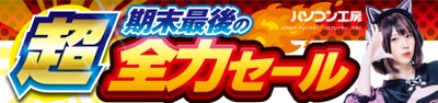 パソコン工房全店で2024年3月23日より「超 期末最後の全力セール」を開催！即納パソコンやPCパーツ・周辺機器等の日替わりセール商品など、期末最後の決算特別商品を全力でご提供！