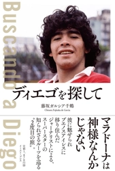 マラドーナは神様なんかじゃない～南米サッカージャーナリストが徹底取材『ディエゴを探して』刊行