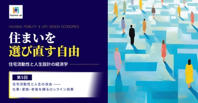 住まいを選び直す自由 ー住宅流動性と人生設計の経済学ー （第５回：住宅流動性と人生の自由──仕事・家族・老後を縛るロックイン効果）｜PropTech-Lab