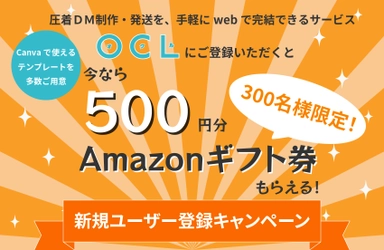 Amazonギフト券500円分プレゼント！ DM制作・発送サービス「OCL(オクル)」 新規ユーザー登録キャンペーン開催