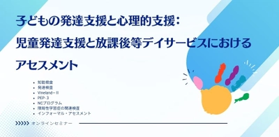 オンラインセミナー『子どもの発達支援と心理的支援：児童発達支援と放課後等デイサービスにおけるアセスメント』を開催します