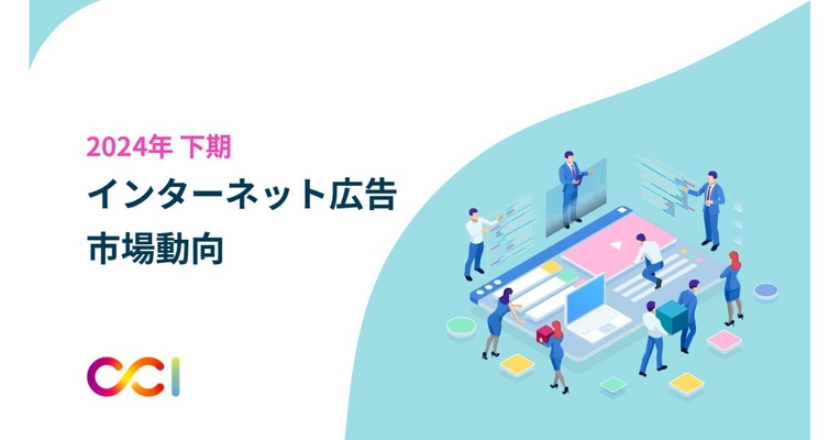 CCI、2024年下期インターネット広告市場動向およびトレンドについての調査レポートを発表