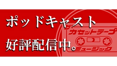 時代に残る名曲の条件とは？ 「ザ・カセットテープ・ミュージック ポッドキャスト」 ここでしか聴けない濃厚トーク、好評配信中！