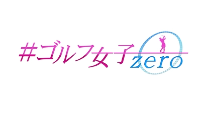 新感覚ゴルフバラエティ 「#ゴルフ女子zero」 5月11日（土）＆ 18日（土）よる9時30分から2週連続放送 プレゼントキャンペーンも実施！