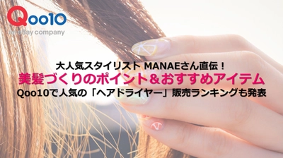 大人気スタイリスト MANAEさん直伝！ 美髪づくりのポイント＆おすすめアイテム　 Qoo10で人気の「ヘアドライヤー」販売ランキングも発表