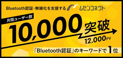 ムセンコネクト、自社発信メディアが月間10,000ユーザー、 12,000PVを突破！Bluetooth認証に関するニーズが拡大