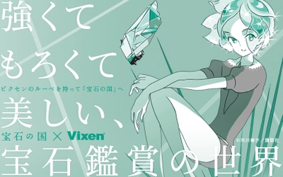 SFファンタジーアクション『宝石の国』と「Vixen」がコラボレーション 「強くてもろくて美しい、宝石鑑賞の世界」特設ページをオープン ルーペを持って、宝石の世界へ。