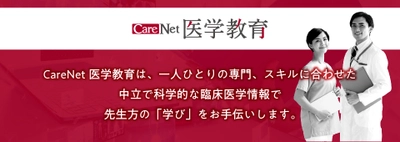 製薬企業が発信する「CareNet医学教育」サイト、オープン　 - 最新薬物療法の医学・科学的情報提供を推進 -