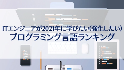 2021年、ITエンジニアが学びたい（強化したい）プログラミング言語ランキング／全年代（20代～50代）第1位は「Python」