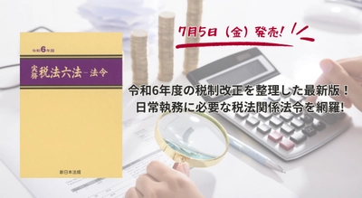 令和6年度の税制改正を整理した最新版！「実務　税法六法－法令　令和6年版」7/5新刊書発売！