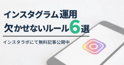 Instagram運用に欠かせないルール６選！～そもそも企業が運用するメリットとは？～