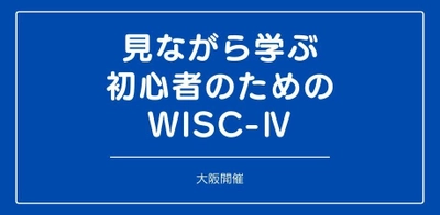 『見ながら学ぶ初心者のためのWISC-Ⅳ (大阪)』を開催します