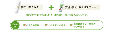 岡田UVミルク + 安全・安心 虫よけスプレー 合わせてお使いいただければ、外出時も安心です。 デリケートな肌の方 肌のケアをしながら虫除けがしたい 虫除けスプレー特有の匂いが苦手