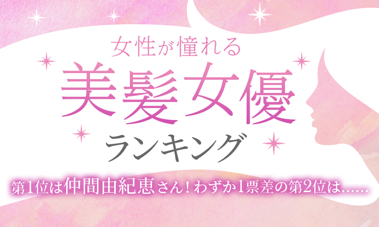 【女性が憧れる美髪女優ランキング】第1位は仲間由紀恵さん！わずか1票差の第2位は…？