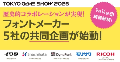 業界の垣根を越えた歴史的コラボレーションが実現！ フォントメーカー5社による東京ゲームショウ2026共同企画 ～ ゲームの“世界観”を支える文字のプロたちが、 幕張メッセで何かを起こす ～