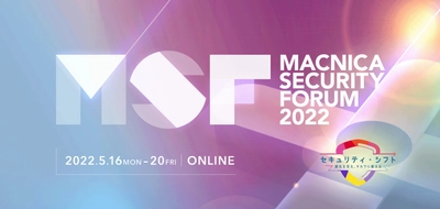 マクニカ、ビジネスドライバーとしてのセキュリティを提示するオンラインカンファレンス 「Macnica Security Forum 2022」を5月16日（月）～20日（金）に開催