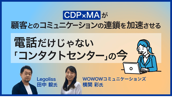 『CDP×MAが 顧客とのコミュニケーションの連鎖を加速させる 電話だけじゃない「コンタクトセンター」の今』