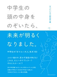 『中学生の頭の中身をのぞいてみたら、未来が明るくなりました。－中学生の「なりたい大人」名文１０５－』：書籍出版のお知らせ_なりたい大人研究所