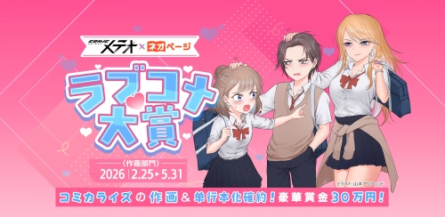 賞金30万円（税込）＆単行本化確約
「COMICメテオ×ネオページ　ラブコメ大賞」作画部門コンテスト
応募受付開始