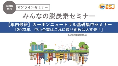 ＜年内最終＞カーボンニュートラル基礎集中セミナー 『2023年、中小企業はこれに取り組めば大丈夫！』を 11月18日にオンラインで無料開催