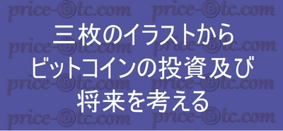 三枚のイラストからビットコインの投資及び将来を考える