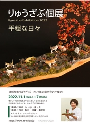 懐かしい日本の風景とそこに住む猫たちの世界！ 作られた造形作品500作品は全て完売。オーダーは2年待ち！ ドラマでも取り上げられ、愛猫家に大人気！ 造形作家りゅうざぶ 「りゅうざぶ個展2022 平穏な日々」 11月1日(火)～7日(月) 開催決定！
