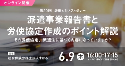 「第20回 派遣ビジネスセミナー」、 2022年6月9日にオンライン開催決定！ “派遣事業報告書と労使協定作成のポイント”を解説