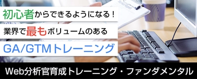 初心者からできるようになる！ 業界で最もボリュームのあるGA／GTMトレーニング Web分析官育成トレーニング・ファンダメンタル開講