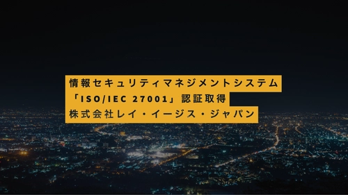 レイ・イージス・ジャパン、情報セキュリティマネジメントシステム（ISMS）の「ISO/IEC 27001」認証取得