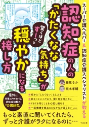 『認知症の人の「かたくなな気持ち」が驚くほどすーっと穏やかになる接し方』を7月14日に発売！