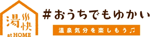 ～おうちでも温泉を身近に～　 どこにいても湯快リゾートを楽しめるコンテンツ 「#おうちでもゆかい」配信スタート