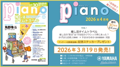 『月刊ピアノ』創刊30周年記念イヤー！特集は「推し活タイムトラベル」 『月刊ピアノ 2026年4月号』 2026年3月19日発売