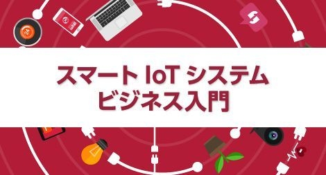 「スマートIoTシステム・ビジネス入門」講座