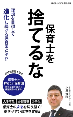 業界最多の年間休日129日・ICT導入で業務効率改善！ 保育士の働き方改革を実践するグローブ・ハートの代表小澤が 10周年の節目に著書「保育士を捨てるな」を1月2日(月)出版！