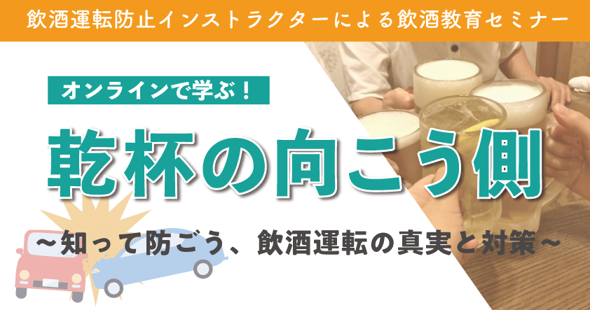 飲酒運転防止インストラクターによる飲酒教育セミナー オンラインで学ぶ! 乾杯の向こう側 〜知って防ごう、飲酒運転の真実と対策〜7月22日(火)