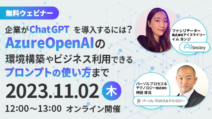 【11/2開催ウェビナー】Azure OpenAIの環境構築やビジネス利用できるプロンプトの使い方まで～企業がChatGPTを導入するには？