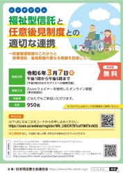 令和6年3月7日(木) Webシンポジウム 「福祉型信託と任意後見制度との適切な連携 ～財産管理制度のこれからと 民事信託・後見制度の更なる発展を目指して～」を開催