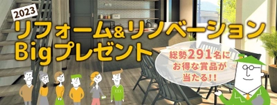 リフォーム＆リノベーションBIGプレゼント企画が決定　 総勢291名様にお得なプレゼントが当たる！