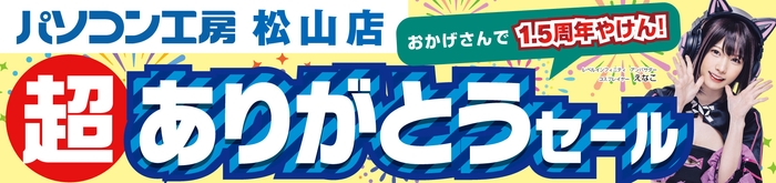 【パソコン工房 松山店】にて7月13日(土)より「松山店1.5周年 超 ありがとうセール」を開催!