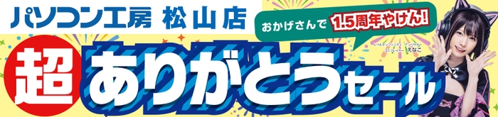 【パソコン工房 松山店】にて7月13日(土)より「松山店1.5周年 超 ありがとうセール」を開催！