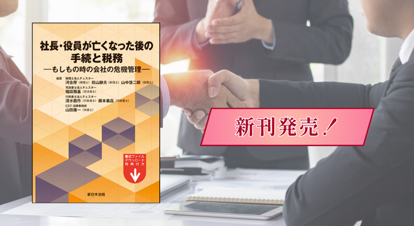 【ご購読者専用　ダウンロード対象書籍】『社長・役員が亡くなった後の手続と税務－もしもの時の会社の危機管理－』 12/11(木) に新刊発売！