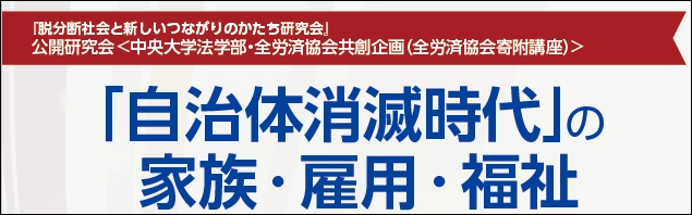 「脱分断社会と新しいつながりのかたち」について考える公開研究会 「『自治体消滅時代』の家族・雇用・福祉」　 6月7日(金)に中央大学茗荷谷キャンパスで開催！