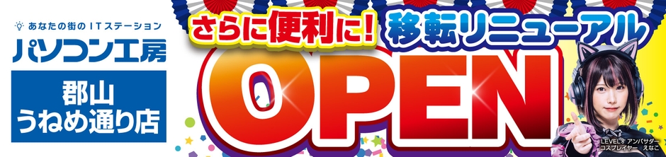 【パソコン工房 郡山店】が【パソコン工房 郡山うねめ通り店】に 移転リニューアルオープン!